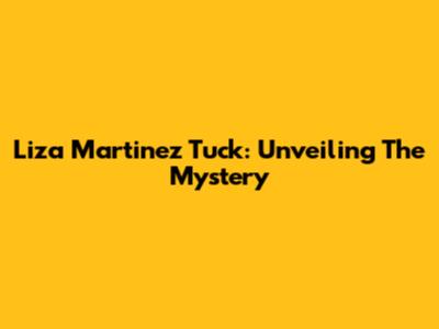 Liza Martinez Tuck: Unveiling The Mystery