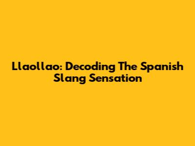 Llaollao: Decoding The Spanish Slang Sensation