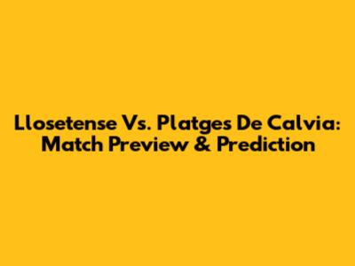 Llosetense Vs. Platges De Calvia: Match Preview & Prediction