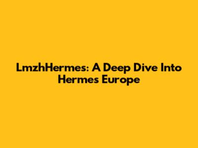 LmzhHermes: A Deep Dive Into Hermes Europe