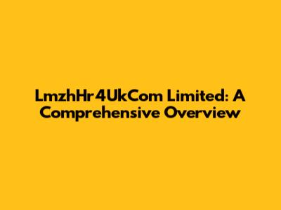 LmzhHr4UkCom Limited: A Comprehensive Overview