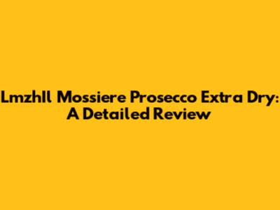 LmzhIl Mossiere Prosecco Extra Dry: A Detailed Review