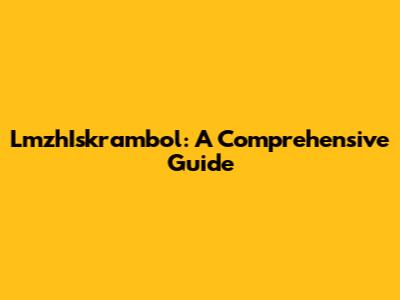 LmzhIskrambol: A Comprehensive Guide