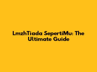 LmzhTiada SepertiMu: The Ultimate Guide