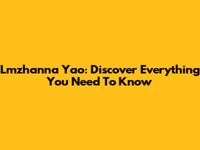 Lmzhanna Yao: Discover Everything You Need To Know