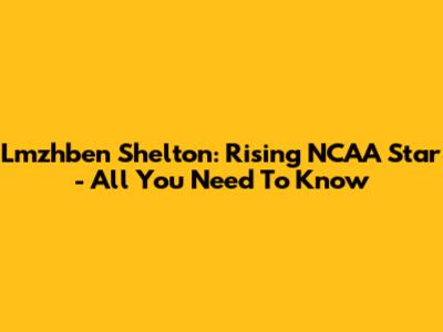 Lmzhben Shelton: Rising NCAA Star - All You Need To Know