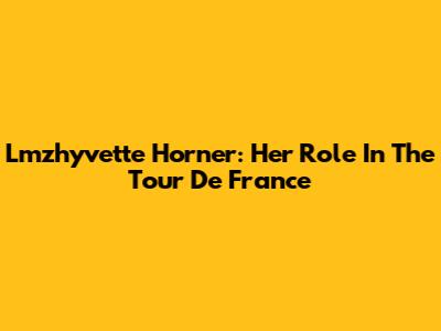 Lmzhyvette Horner: Her Role In The Tour De France