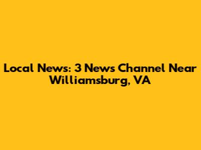 Local News: 3 News Channel Near Williamsburg, VA