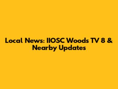Local News: IIOSC Woods TV 8 & Nearby Updates