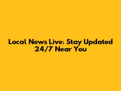 Local News Live: Stay Updated 24/7 Near You