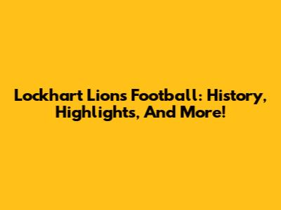 Lockhart Lions Football: History, Highlights, And More!
