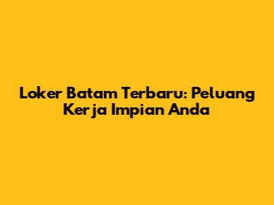 Loker Batam Terbaru: Peluang Kerja Impian Anda