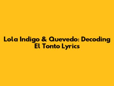 Lola Indigo & Quevedo: Decoding "El Tonto" Lyrics