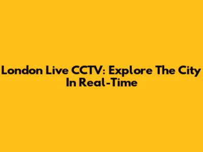 London Live CCTV: Explore The City In Real-Time