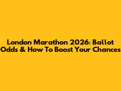 London Marathon 2026: Ballot Odds & How To Boost Your Chances