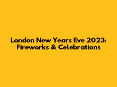London New Year's Eve 2023: Fireworks & Celebrations