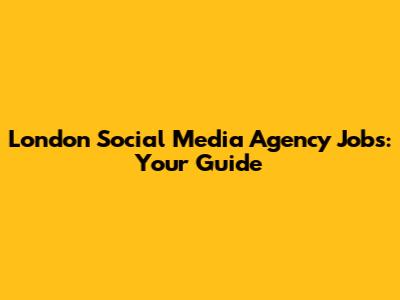 London Social Media Agency Jobs: Your Guide