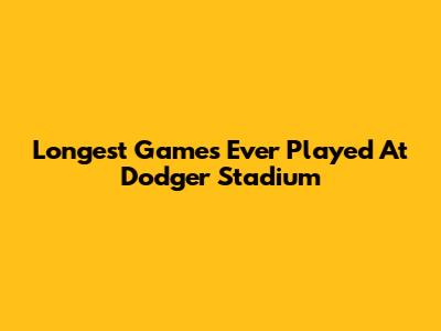 Longest Games Ever Played At Dodger Stadium