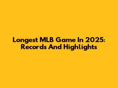 Longest MLB Game In 2025: Records And Highlights