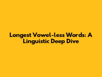 Longest Vowel-less Words: A Linguistic Deep Dive