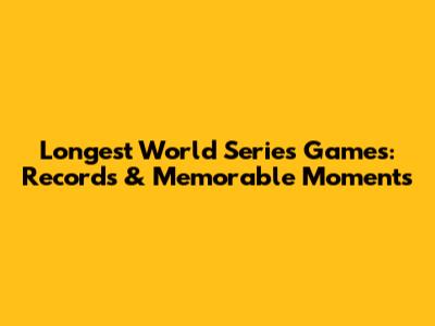 Longest World Series Games: Records & Memorable Moments