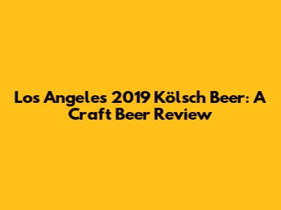 Los Angeles 2019 Kölsch Beer: A Craft Beer Review