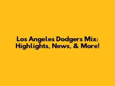 Los Angeles Dodgers Mix: Highlights, News, & More!