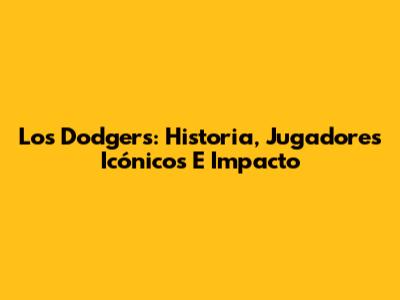 Los Dodgers: Historia, Jugadores Icónicos E Impacto