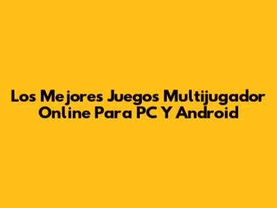 Los Mejores Juegos Multijugador Online Para PC Y Android