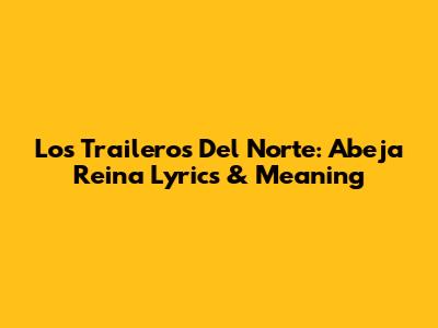 Los Traileros Del Norte: Abeja Reina Lyrics & Meaning
