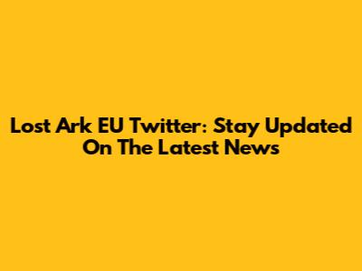 Lost Ark EU Twitter: Stay Updated On The Latest News