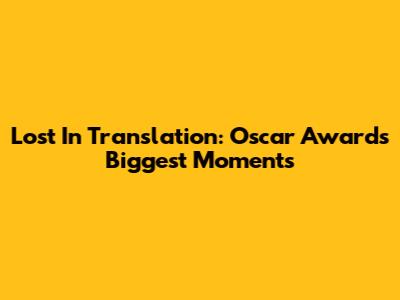 Lost In Translation: Oscar Awards' Biggest Moments
