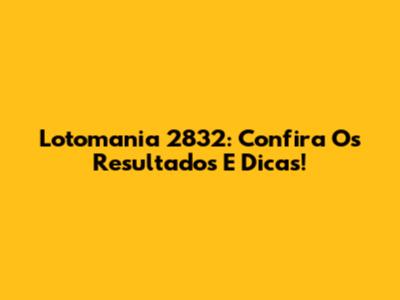 Lotomania 2832: Confira Os Resultados E Dicas!