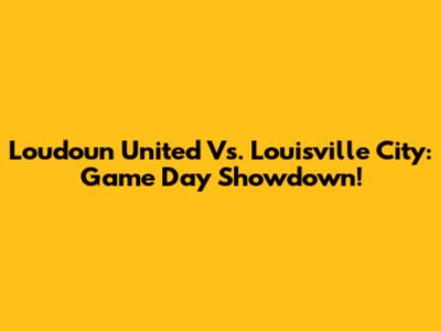 Loudoun United Vs. Louisville City: Game Day Showdown!