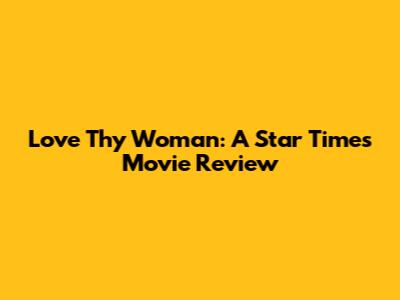 Love Thy Woman: A Star Times Movie Review