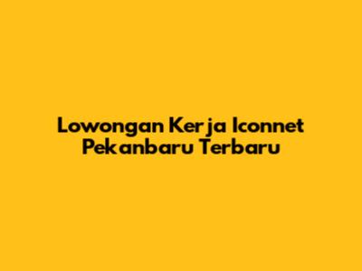 Lowongan Kerja Iconnet Pekanbaru Terbaru