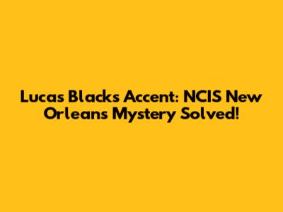 Lucas Black's Accent: NCIS New Orleans Mystery Solved!