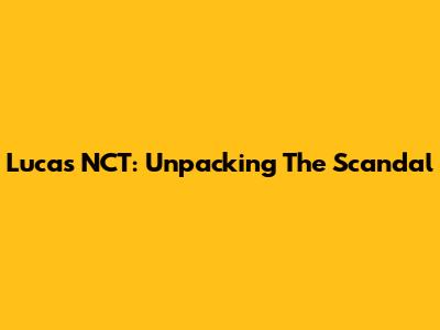 Lucas NCT: Unpacking The Scandal