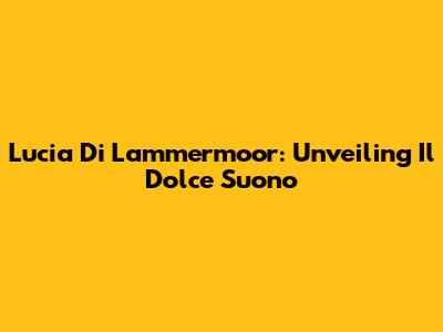Lucia Di Lammermoor: Unveiling 'Il Dolce Suono'
