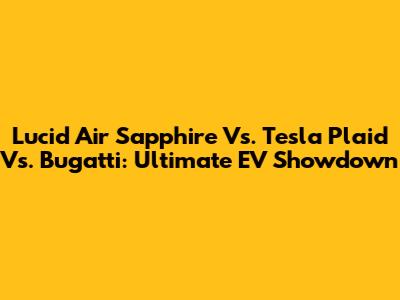 Lucid Air Sapphire Vs. Tesla Plaid Vs. Bugatti: Ultimate EV Showdown