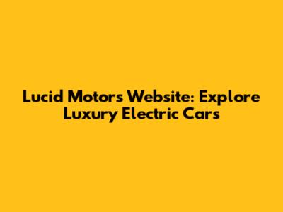 Lucid Motors Website: Explore Luxury Electric Cars