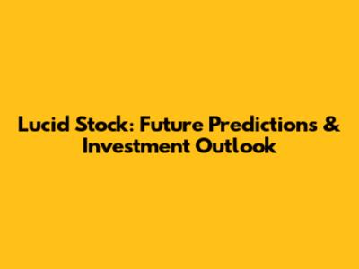 Lucid Stock: Future Predictions & Investment Outlook