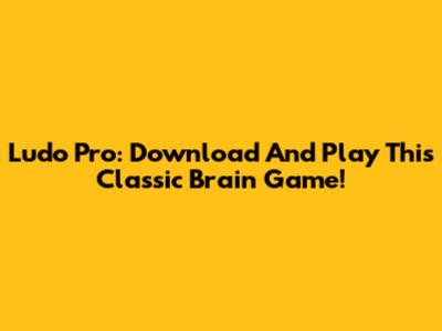 Ludo Pro: Download And Play This Classic Brain Game!