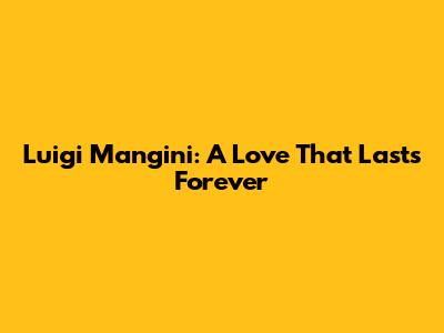 Luigi Mangini: A Love That Lasts Forever