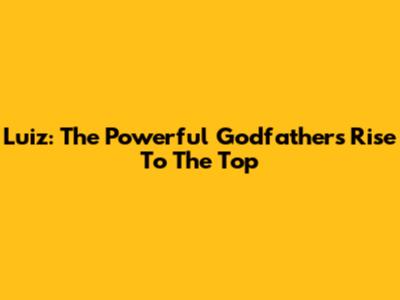 Luiz: The Powerful Godfather's Rise To The Top