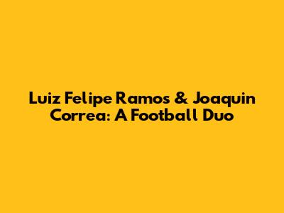 Luiz Felipe Ramos & Joaquin Correa: A Football Duo