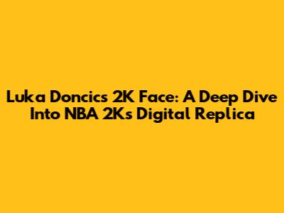 Luka Doncic's 2K Face: A Deep Dive Into NBA 2K's Digital Replica