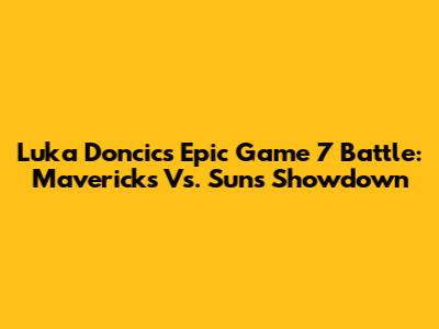 Luka Doncic's Epic Game 7 Battle: Mavericks Vs. Suns Showdown