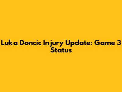 Luka Doncic Injury Update: Game 3 Status