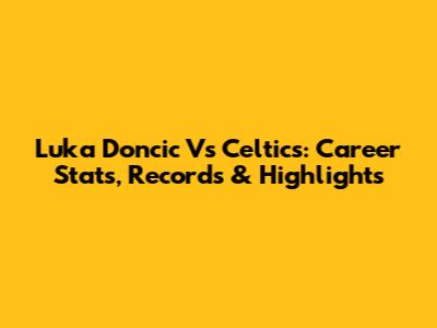 Luka Doncic Vs Celtics: Career Stats, Records & Highlights